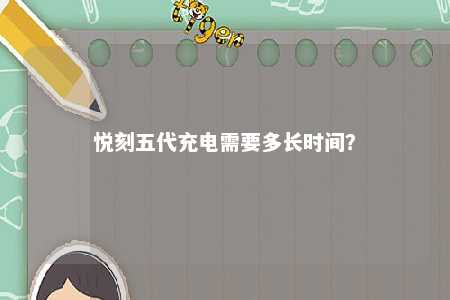 悦刻五代充电需要多长时间？ 