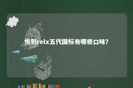 悦刻relx五代国标有哪些口味	
？ 